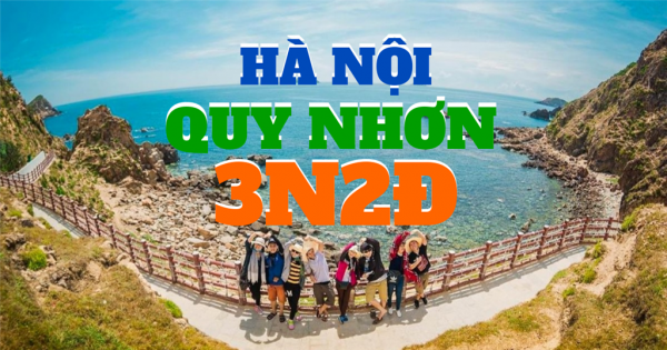 LỊCH TRÌNH THAM QUAN TOUR HÀ NỘI - QUY NHƠN 3 NGÀY 2 ĐÊM 